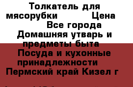 Толкатель для мясорубки zelmer › Цена ­ 400 - Все города Домашняя утварь и предметы быта » Посуда и кухонные принадлежности   . Пермский край,Кизел г.